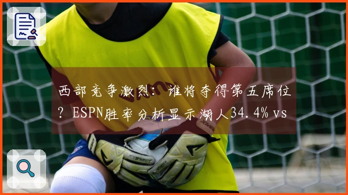 西部竞争激烈：谁将夺得第五席位？ESPN胜率分析显示湖人34.4% vs. 掘金65.6%