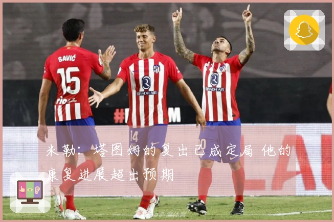 米勒：塔图姆的复出已成定局 他的康复进展超出预期