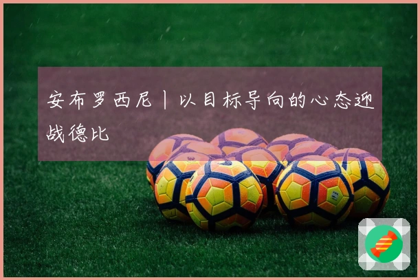 安布罗西尼丨以目标导向的心态迎战德比