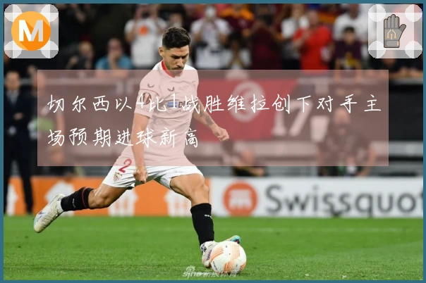 切尔西以4比1战胜维拉创下对手主场预期进球新高