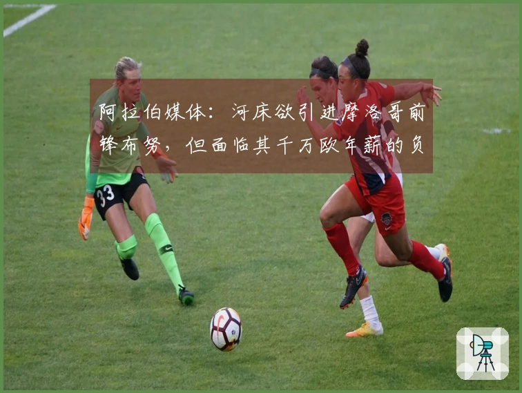 阿拉伯媒体：河床欲引进摩洛哥前锋布努，但面临其千万欧年薪的负担问题