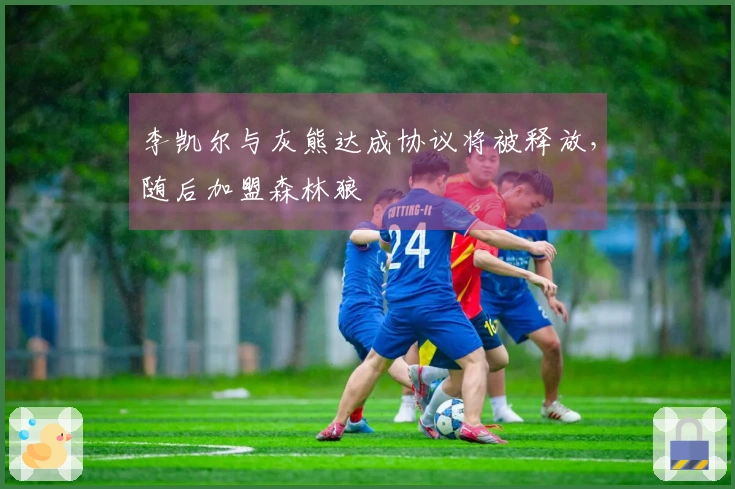 李凯尔与灰熊达成协议将被释放，随后加盟森林狼