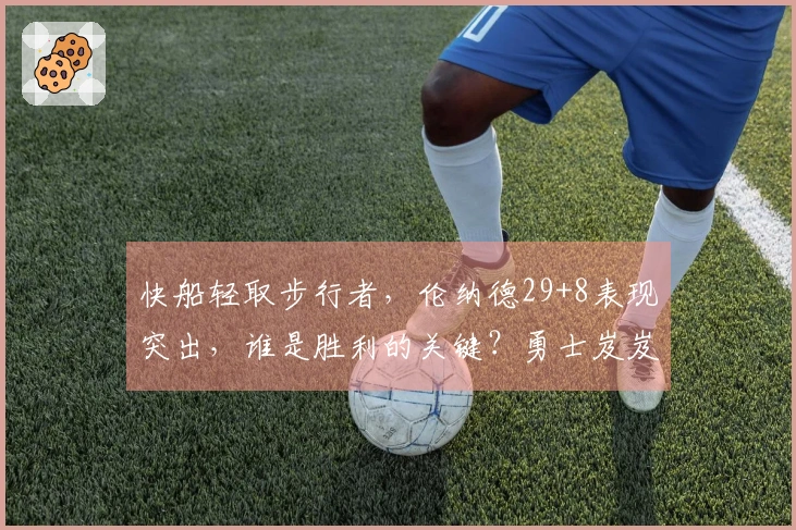 快船轻取步行者，伦纳德29+8表现突出，谁是胜利的关键？勇士岌岌可危