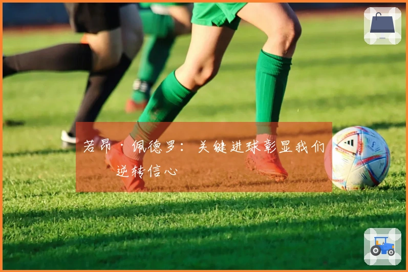 若昂·佩德罗：关键进球彰显我们的逆转信心