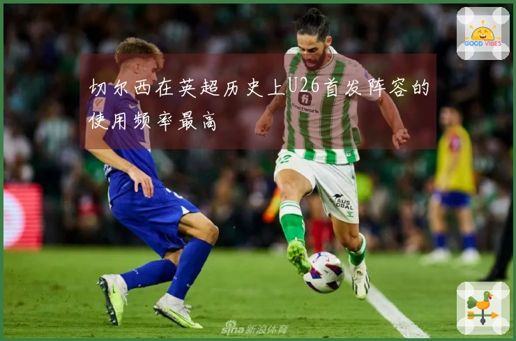 切尔西在英超历史上U26首发阵容的使用频率最高