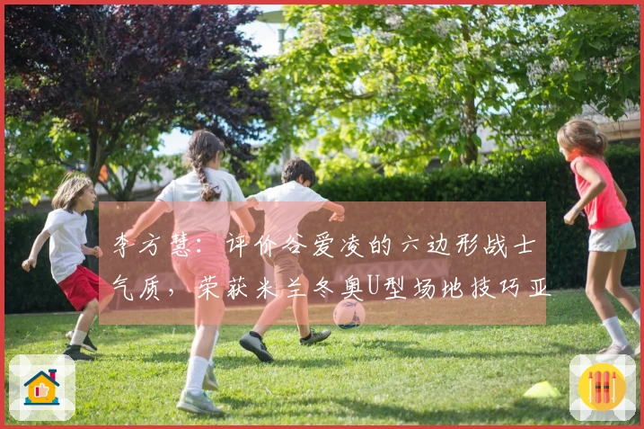 李方慧：评价谷爱凌的六边形战士气质，荣获米兰冬奥U型场地技巧亚军