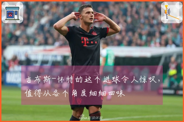 吉布斯-怀特的这个进球令人惊叹，值得从各个角度细细回味