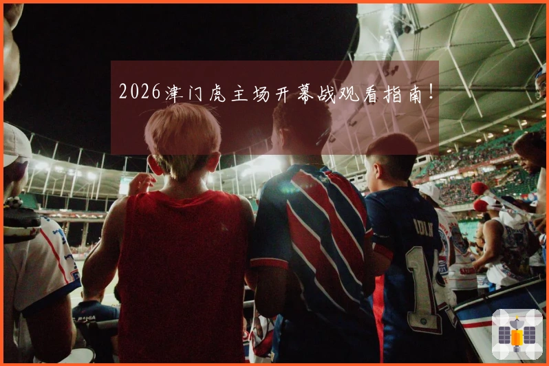 2026津门虎主场开幕战观看指南！