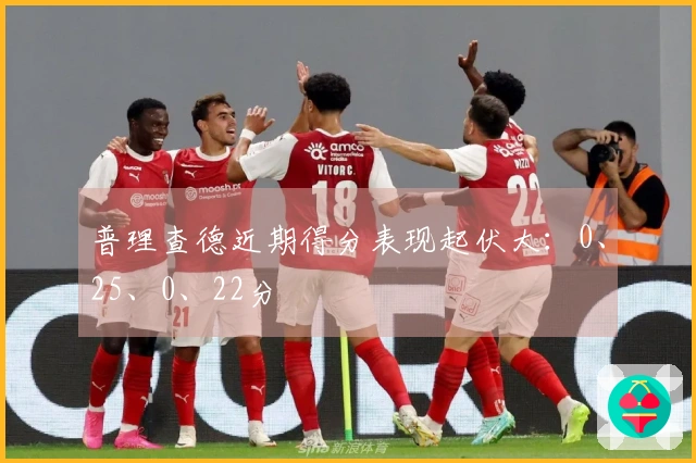 普理查德近期得分表现起伏大：0、25、0、22分