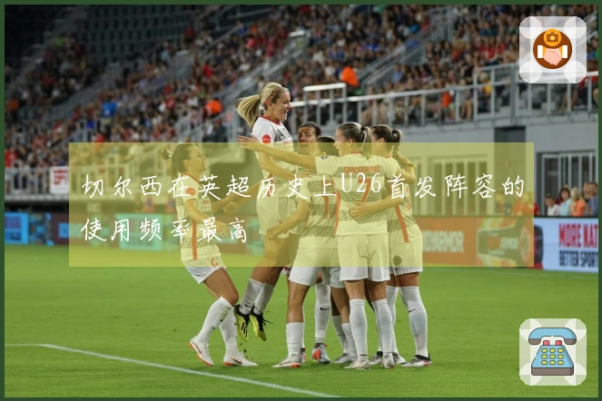 切尔西在英超历史上U26首发阵容的使用频率最高