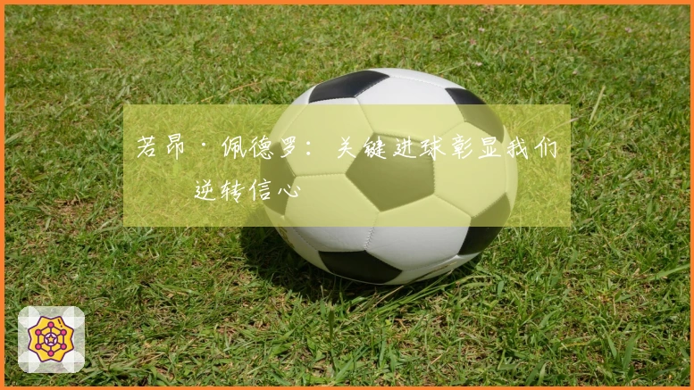 若昂·佩德罗：关键进球彰显我们的逆转信心